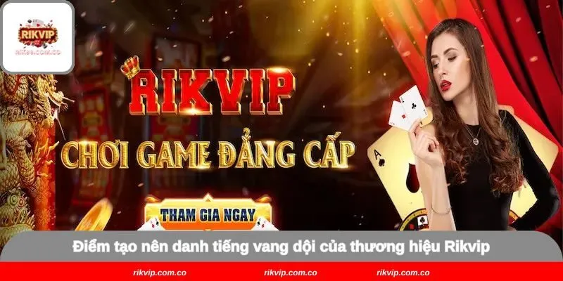 Điểm tạo nên danh tiếng vang dội của thương hiệu Rikvip
