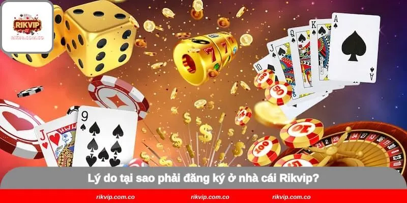 Lý do tại sao phải đăng ký ở nhà cái Rikvip?