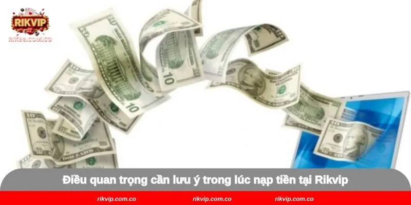 Điều quan trọng cần lưu ý trong lúc nạp tiền tại Rikvip