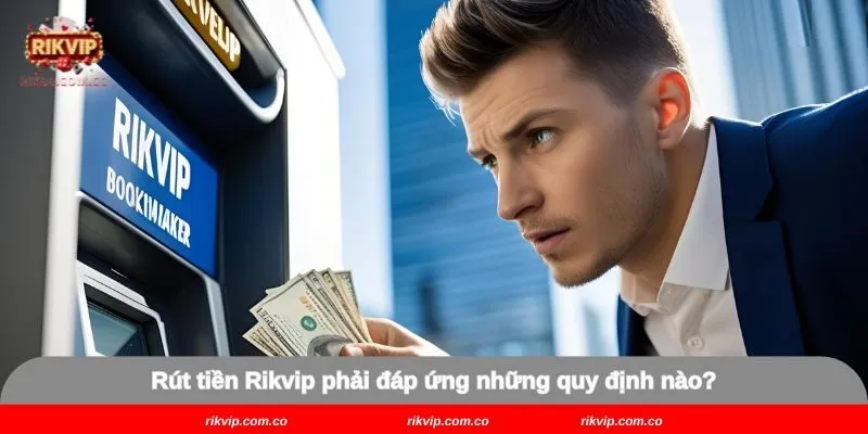 Rút tiền Rikvip phải đáp ứng những quy định nào?